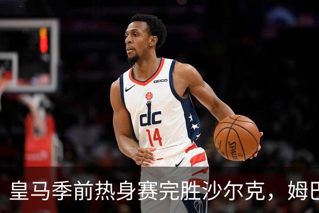 皇马季前热身赛完胜沙尔克，姆巴佩表现突出，新援加盟亮相