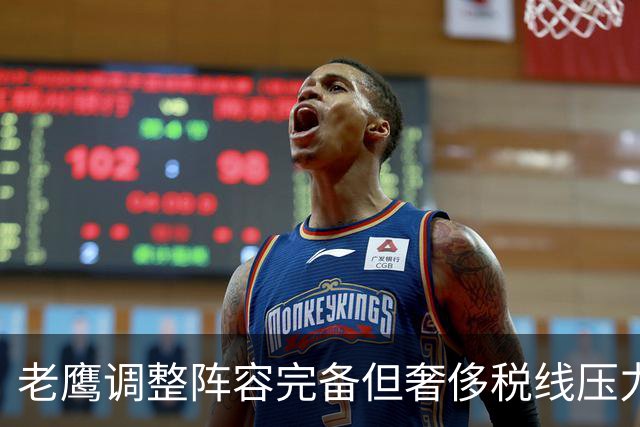 老鹰调整阵容完备但奢侈税线压力俱增